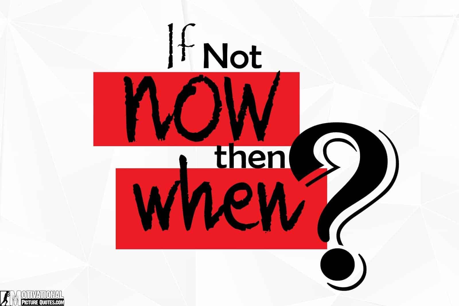 if not now then when, motivational picture quotes